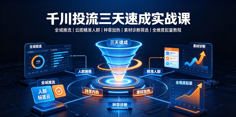 千川投流三天速成实战课｜全域推流、云图精准人群、种草加热、素材诊断筛选全维度起量教程-资源宝库
