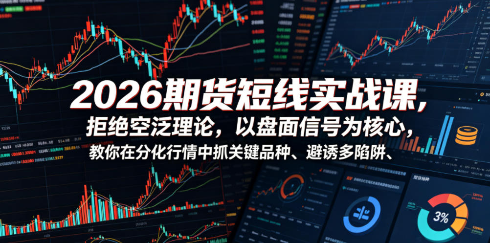 2026期货短线实战课，拒绝空泛理论，以盘面信号为核心，教你在分化行情中抓关键品种、避诱多陷阱(更新0711)-资源宝库