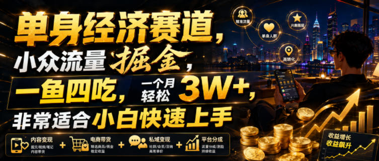 单身经济赛道，小众流量掘金，一鱼四吃，一个月轻松3W+，非常适合小白快速上手【揭秘】-资源宝库