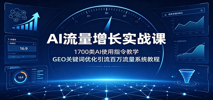 AI流量增长实战课：1700类AI使用指令教学，GEO关键词优化引流百万流量系统教程-资源宝库