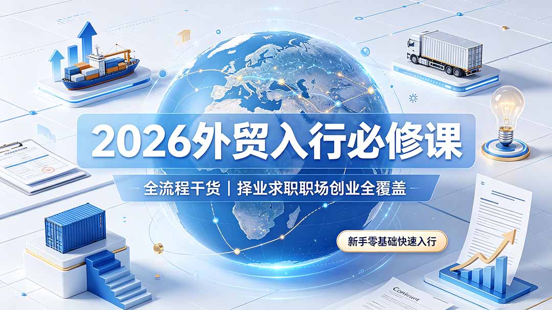 2026外贸入行必修课｜全流程干货，择业求职职场创业全覆盖，新手零基础快速入行-资源宝库