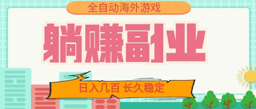 全自动海外游戏躺赚副业:日入几百,长久稳定,小白可操作!-资源宝库