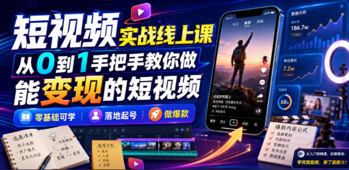 短视频实战线上课，从0到1手把手教你做能变现的短视频，零基础可学，落地起号做爆款-资源宝库