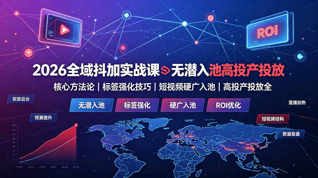 2026全域抖加实战课：无潜入池核心方法论｜标签强化技巧｜短视频硬广入池｜高投产投放全教程-资源宝库