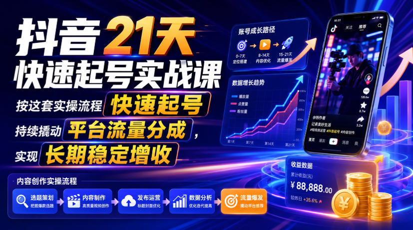 抖音21天快速起号实战课,按这套实操流程快速起号,持续撬动平台流量分成,实现长期稳定增收-资源宝库