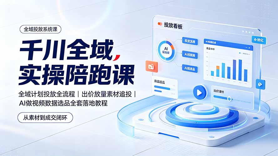 千川全域实操陪跑课:全域计划投放全流程|出价放量素材追投|AI做视频数据选品全套落地教程-资源宝库