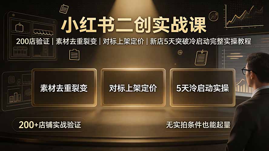 小红书二创实战课:200店验证|素材去重裂变|对标上架定价|新店5天突破冷启动完整实操教程-资源宝库
