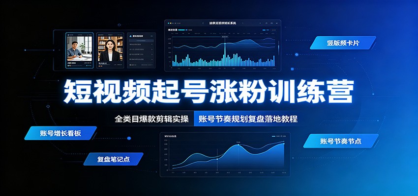 短视频起号涨粉训练营：全类目爆款剪辑实操，账号节奏规划复盘落地教程-资源宝库