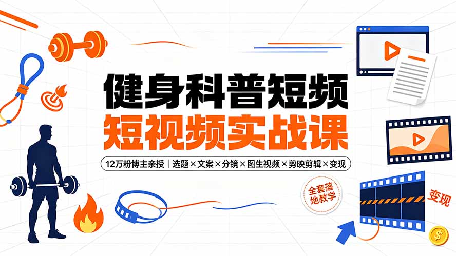 健身科普短视频实战课-12万粉博主亲授｜选题×文案×分镜×图生视频×剪映剪辑×变现，全套落地教学-资源宝库