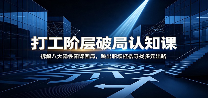 打工阶层破局认知：拆解八大隐性阳谋困局，跳出职场桎梏寻找多元出路-资源宝库