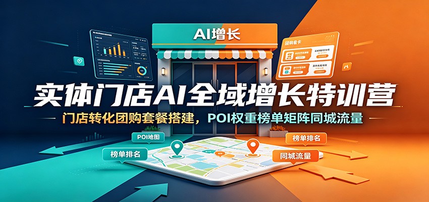 实体门店AI全域增长特训营:门店转化团购套餐搭建,POI权重榜单矩阵同城流量-资源宝库