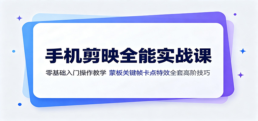 手机剪映全能实战课:零基础入门操作教学,蒙版关键帧卡点特效全套高阶技巧-资源宝库