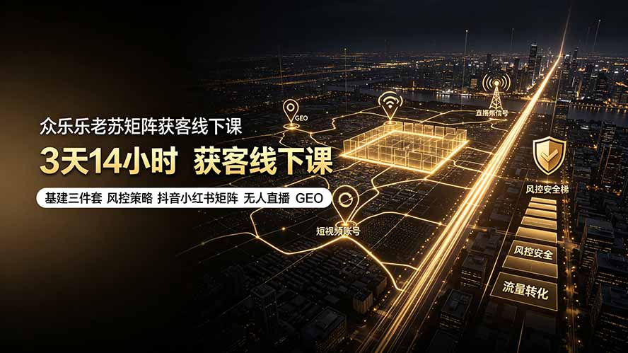 众乐乐老苏矩阵获客线下课:3天14小时×基建三件套×风控策略×抖音小红书矩阵×无人直播×GEO-资源宝库