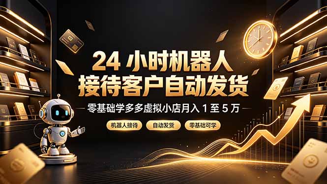 24 小时机器人接待客户自动发货，零基础学多多虚拟小店月入 1 至 5 万-资源宝库