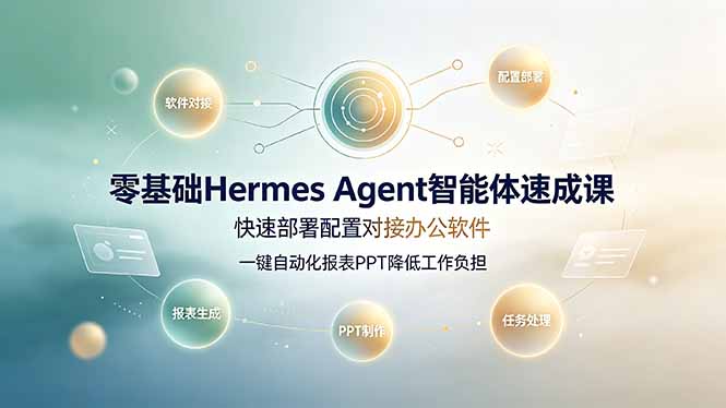 零基础Hermes Agent智能体速成课，快速部署配置对接办公软件；一键自动化报表PPT降低工作负担-资源宝库
