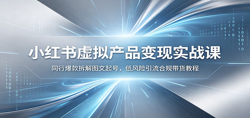 小红书虚拟产品变现实战课：同行爆款拆解图文起号，低风险引流合规带货教程-资源宝库