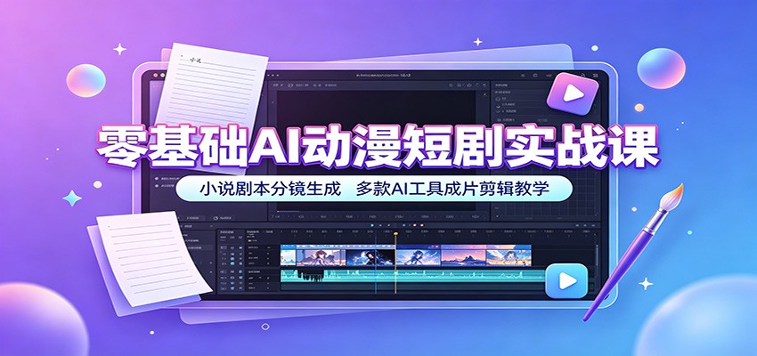 零基础AI动漫短剧实战课:小说剧本分镜生成,多款AI工具成片剪辑教学-资源宝库