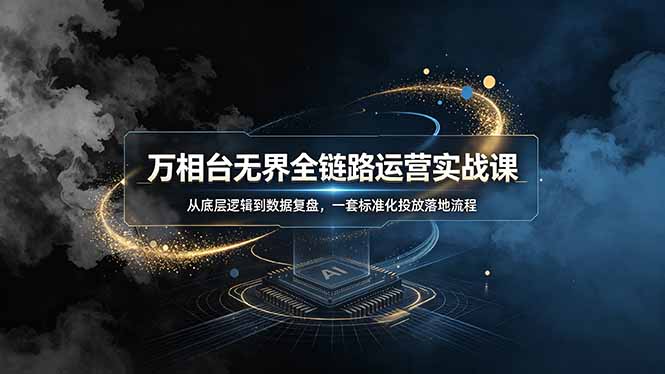万相台无界全链路运营实战课，从底层逻辑到数据复盘，一套标准化投放落地流程-资源宝库