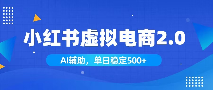小红书AI虚拟电商2.0,学员实测单日收益1800+,长尾搜索流量持续稳定出单-资源宝库