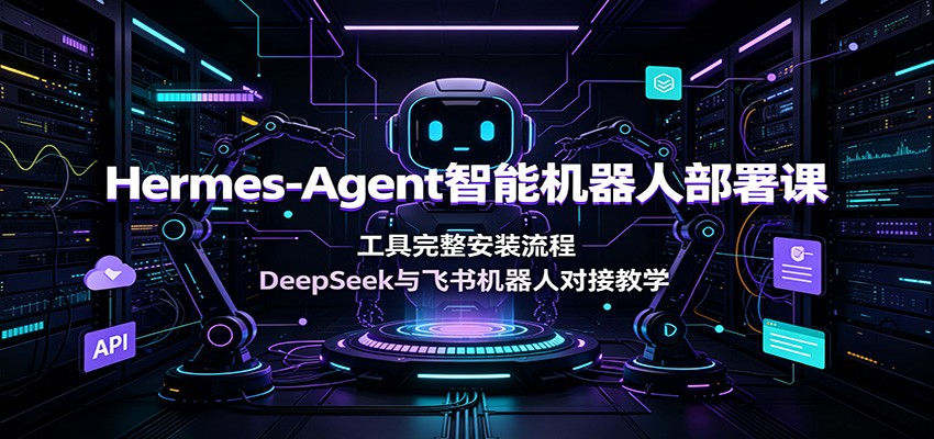 Hermes-Agent智能机器人部署课：工具完整安装流程，DeepSeek与飞书机器人对接教学-资源宝库
