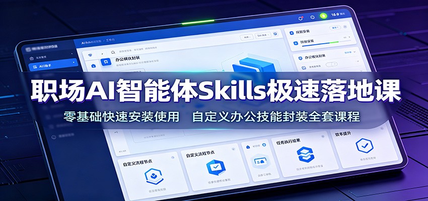 职场AI智能体Skills极速落地课：零基础快速安装使用，自定义办公技能封装全套课程-资源宝库