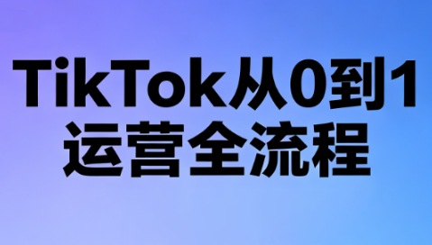 绿洲·TikTok从0到1运营全流程(更新7月)-资源宝库