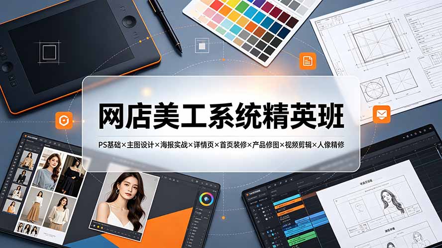 网店美工系统精英班-7月:PS基础×主图设计×海报实战×详情页×首页装修×产品修图×视频剪辑×人像精修。-资源宝库