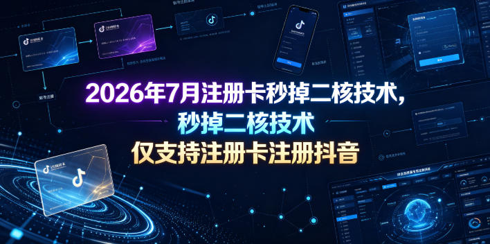 2026年7月注册卡秒掉二核技术，仅支持注册卡注册抖音-资源宝库