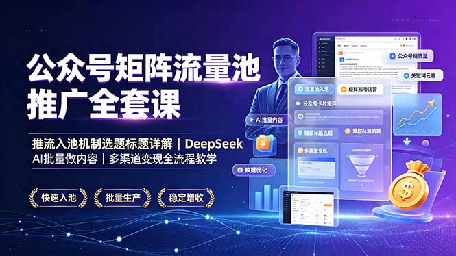 公众号矩阵流量池推广全套课,推流入池机制选题标题详解,DeepSeek AI批量做内容,多渠道变现全流程教学-资源宝库