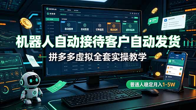 机器人自动接待客户自动发货,拼多多虚拟全套实操教学,普通人稳定月入 1-5W-资源宝库