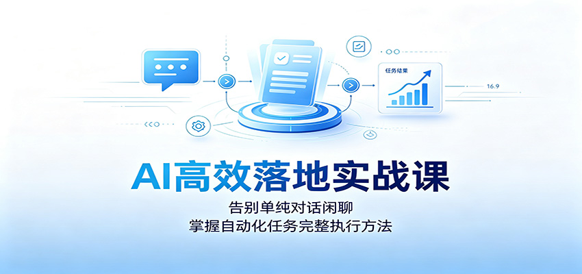 AI高效落地实战课:告别单纯对话闲聊,掌握自动化任务完整执行方法-资源宝库