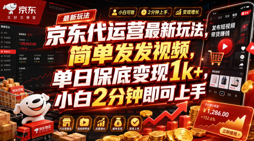 京东代运营最新玩法，简单发发视频，单日保底变现1k+，小白2分钟即可上手【揭秘】-资源宝库