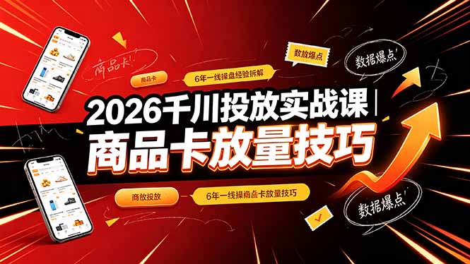 2026千川投放实战课｜6年一线操盘经验拆解，通俗讲解全域投放，吃透商品卡放量技巧-资源宝库