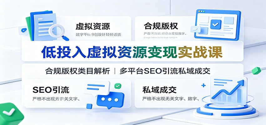 低投入虚拟资源变现实战课:合规版权类目解析,多平台SEO引流私域成交-资源宝库