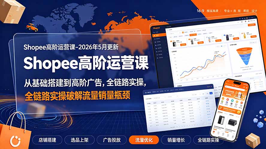Shopee高阶运营课-2026年更新,从基础搭建到高阶广告,全链路实操破解流量销量瓶颈-资源宝库