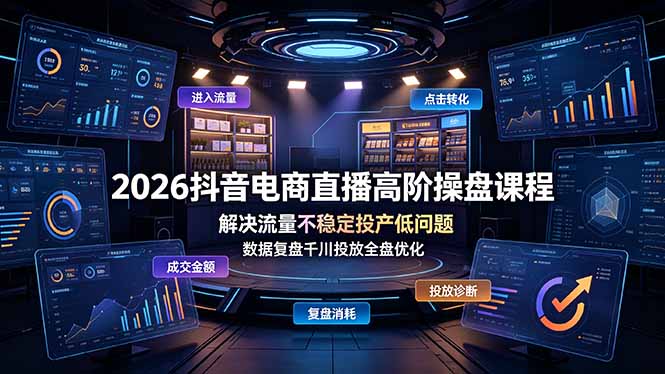 2026抖音电商直播高阶操盘课程，解决流量不稳定投产低问题，数据复盘千川投放全盘优化-资源宝库