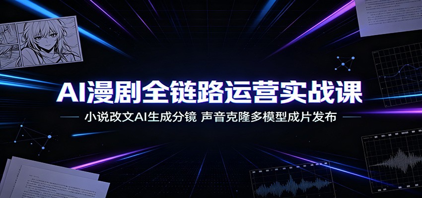 AI漫剧全链路运营实战课:小说改文AI生成分镜,声音克隆多模型成片发布-资源宝库