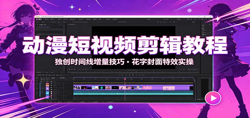 动漫短视频剪辑教程:独创时间线增量技巧,花字封面特效实操-资源宝库