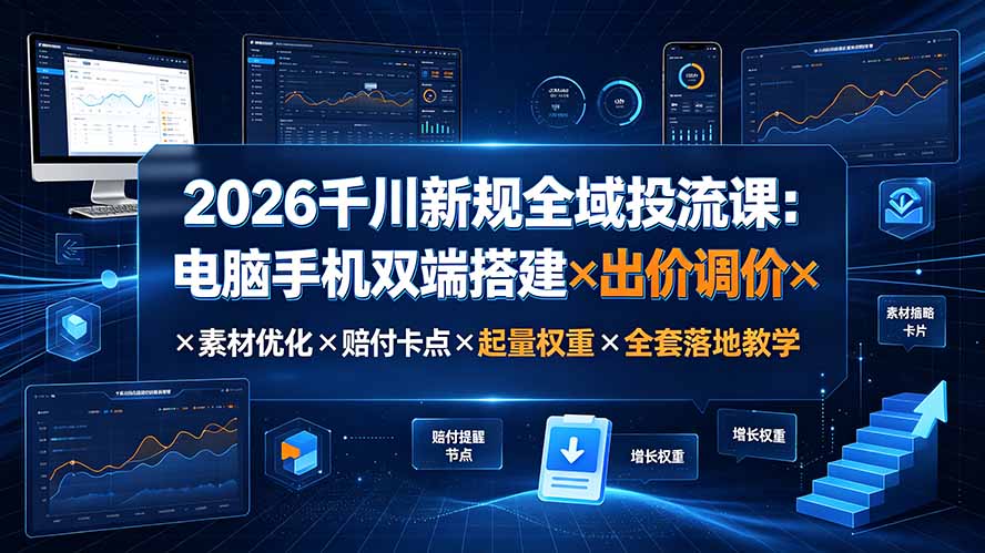 2026千川新规全域投流课：电脑手机双端搭建×出价调价×素材优化×赔付卡点×起量权重×全套落地教学-资源宝库