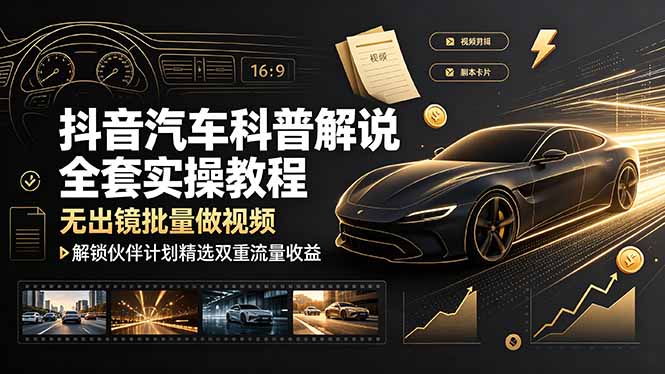 抖音汽车科普解说全套实操教程，无出镜批量做视频，解锁伙伴计划精选双重流量收益-资源宝库