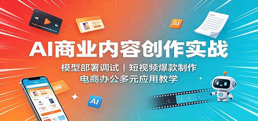 AI商业内容创作实战：模型部署调试，短视频爆款制作，电商办公多元应用教学-资源宝库