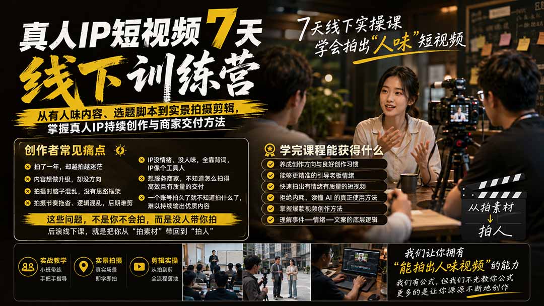 真人IP短视频7天训练营：从有人味内容、选题脚本到实景拍摄剪辑，掌握真人IP持续创作与商家交付方法-资源宝库