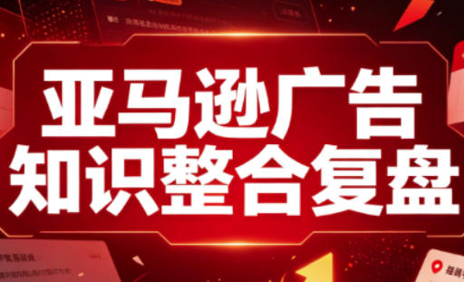 亚马逊广告知识整合复盘，适合从新手到成熟卖家的全阶段进阶-资源宝库