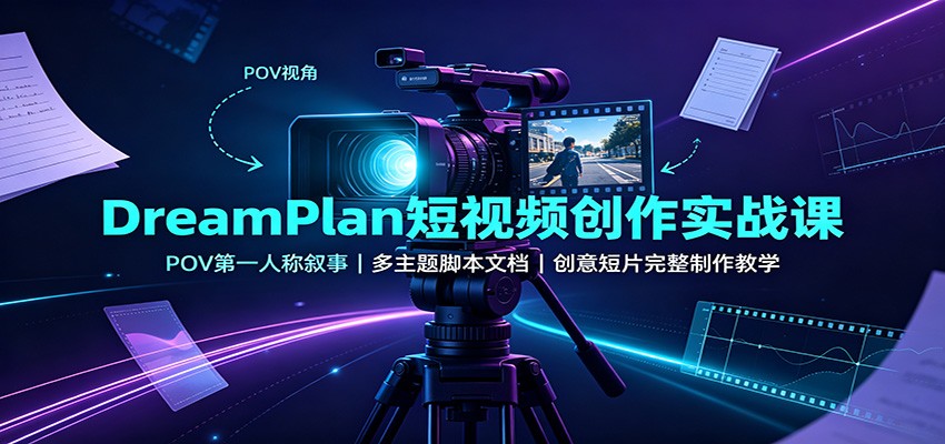 DreamPlan短视频创作实战课：POV第一人称叙事，多主题脚本文档，创意短片完整制作教学-资源宝库
