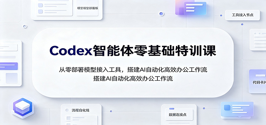 Codex智能体零基础特训课：从零部署模型接入工具，搭建AI自动化高效办公工作流-资源宝库