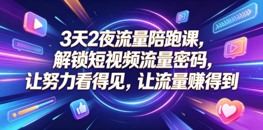 3天2夜流量陪跑课，解锁短视频流量密码，让努力看得见，让流量賺得到(更新0810)-资源宝库