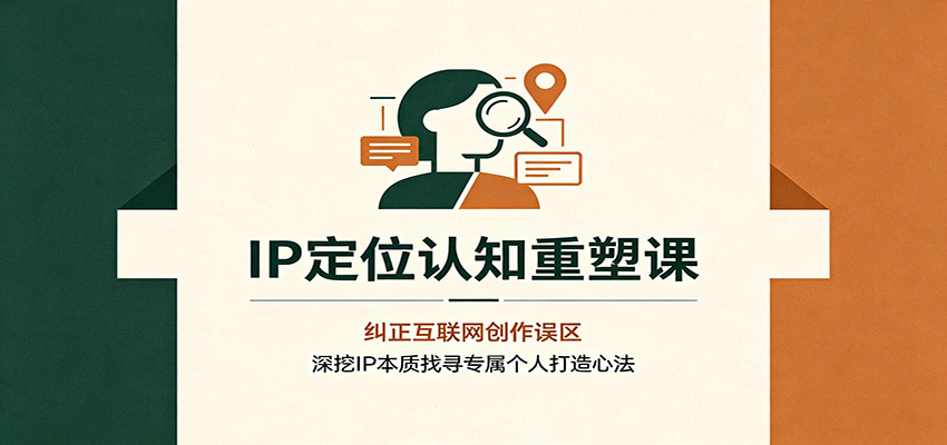 IP定位认知重塑课：纠正互联网创作误区，深挖IP本质找寻专属个人打造心法-资源宝库
