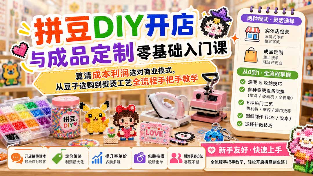 拼豆DIY开店与成品定制零基础入门课；算清成本利润选对商业模式，从豆子选购到熨烫工艺全流程手把手教学-资源宝库