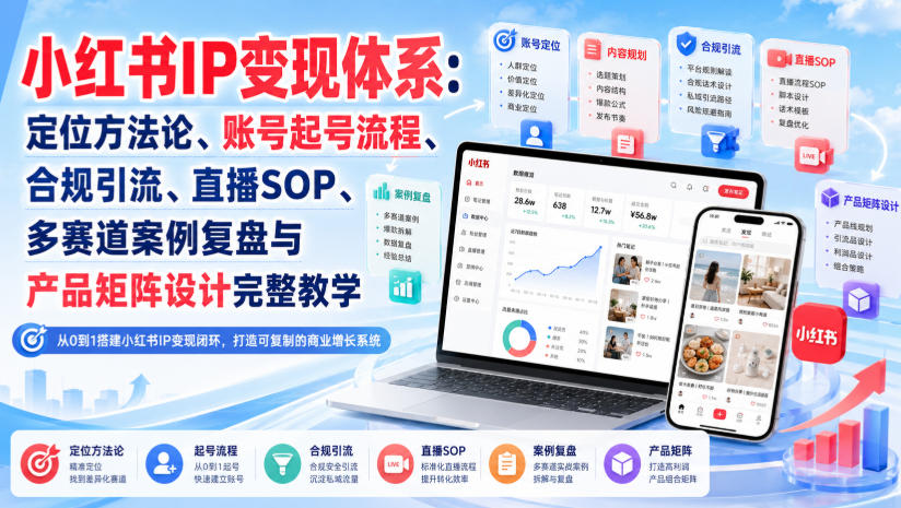 小红书IP变现体系：定位方法论、账号起号流程、合规引流、直播SOP、多赛道案例复盘与产品矩阵设计完整教学-资源宝库
