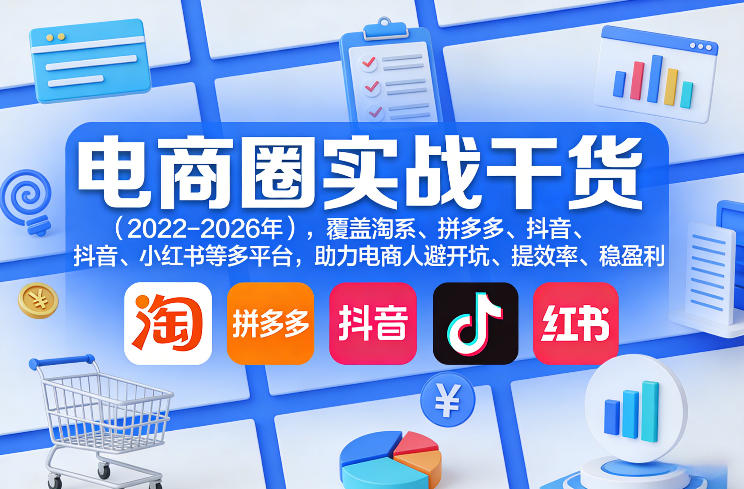 电商圈实战干货(2023-2026年)，覆盖淘系、拼多多、抖音、小红书等多平台，助力电商人避开坑、提效率、稳盈利(更新08月31日)-资源宝库